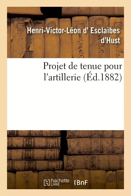 Projet de tenue pour l'artillerie - Henri-Victor-Léon d'Esclaibes d'Hust - HACHETTE BNF