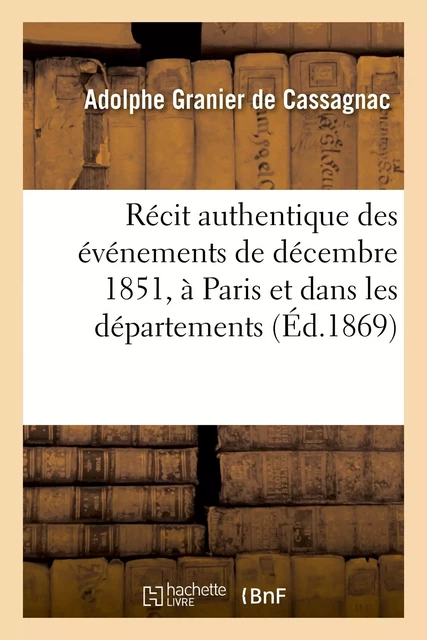 Récit authentique des événements de décembre 1851, à Paris et dans les départements - Adolphe Granier de Cassagnac - HACHETTE BNF