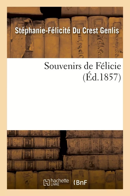 Souvenirs de Félicie - Stéphanie-Félicité Du Crest comtesse de Genlis - HACHETTE BNF