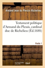 Testament politique d'Armand du Plessis, cardinal duc de Richelieu. Partie 1