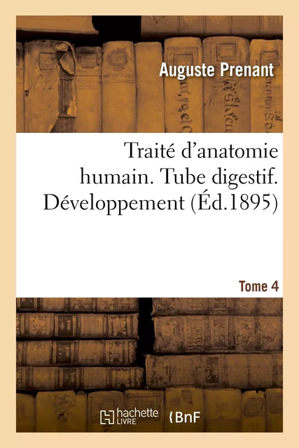 Traité d'anatomie humaine. Tome quatrième, Tube digestif. Développement - Auguste Prenant - HACHETTE BNF