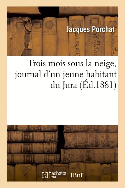 Trois mois sous la neige, journal d'un jeune habitant du Jura - Jacques Porchat - HACHETTE BNF