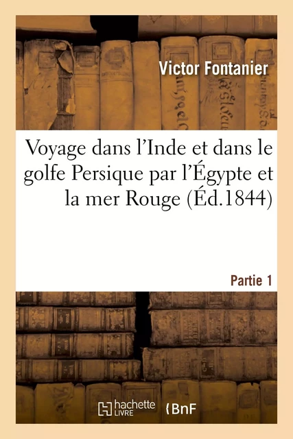 Voyage dans l'Inde et dans le golfe Persique par l'Égypte et la mer Rouge. Partie 1 - Victor Fontanier - HACHETTE BNF