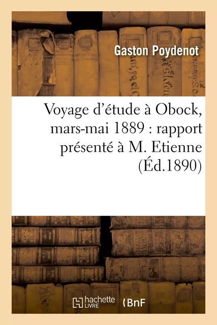 Voyage d'étude à Obock, mars-mai 1889 : rapport présenté à M. Etienne, sous-secrétaire d'Etat - Gaston Poydenot - HACHETTE BNF