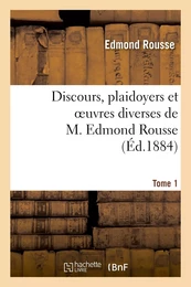 Discours, plaidoyers et oeuvres diverses de M. Edmond Rousse. Tome 1