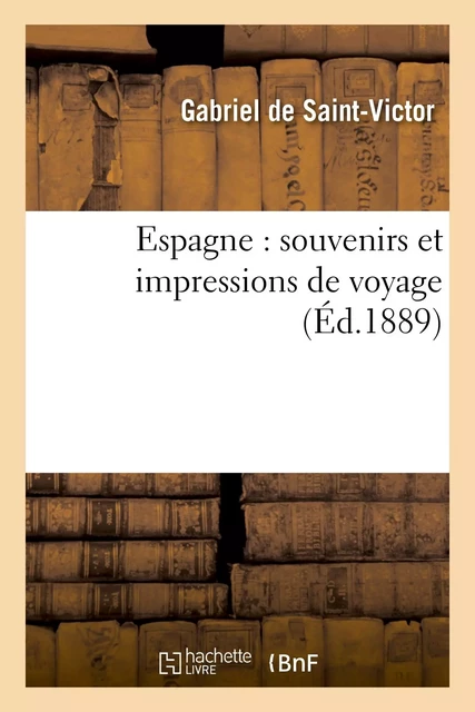 Espagne : souvenirs et impressions de voyage - Gabriel deSaint-Victor - HACHETTE BNF