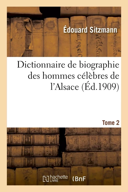 Dictionnaire de biographie des hommes célèbres de l'Alsace. Tome 2 - Édouard Sitzmann - HACHETTE BNF