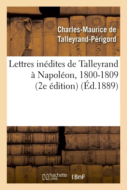 Lettres inédites de Talleyrand à Napoléon, 1800-1809 (2e édition) - Charles-Maurice deTalleyrand-Périgord - HACHETTE BNF