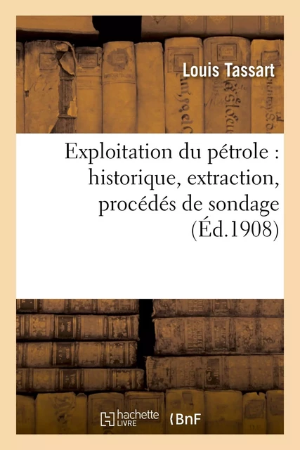 Exploitation du pétrole : historique, extraction, procédés de sondage, géographie et géologie - Louis Tassart - HACHETTE BNF