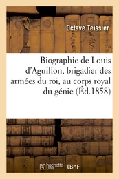 Biographie de Louis d'Aguillon, brigadier des armées du roi, au corps royal du génie suivie d'une