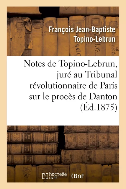 Notes de Topino-Lebrun, juré au Tribunal révolutionnaire de Paris sur le procès de Danton - François Jean-Baptiste Topino-Lebrun - HACHETTE BNF