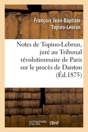 Notes de Topino-Lebrun, juré au Tribunal révolutionnaire de Paris sur le procès de Danton