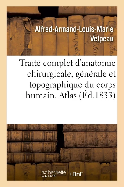 Traité complet d'anatomie chirurgicale, générale et topographique du corps humain - Alfred-Armand-Louis-Marie Velpeau - HACHETTE BNF