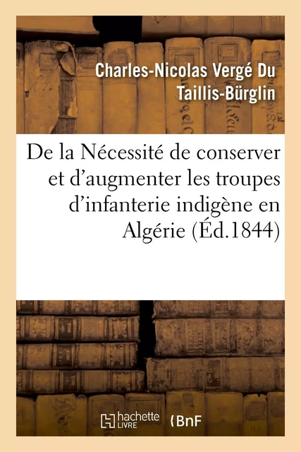 De la Nécessité de conserver et d'augmenter les troupes d'infanterie indigène en Algérie - Charles-Nicolas Vergé Du Taillis-Bürglin - HACHETTE BNF