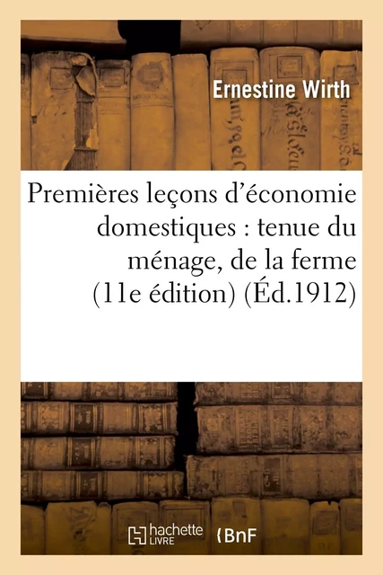 Premières leçons d'économie domestiques : tenue du ménage, de la ferme, du jardin et de la - Ernestine Wirth, E. Bret - HACHETTE BNF