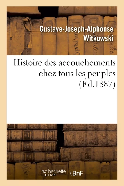 Histoire des accouchements chez tous les peuples - Gustave-Joseph-Alphonse Witkowski - HACHETTE BNF