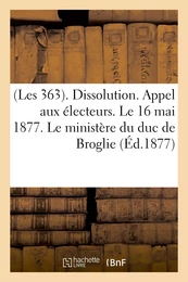 (Les 363). Dissolution. Appel aux électeurs. Le 16 mai 1877. Le ministère du duc de Broglie