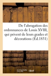 De l'abrogation des ordonnances de Louis XVIII, qui privent de leurs grades et décorations