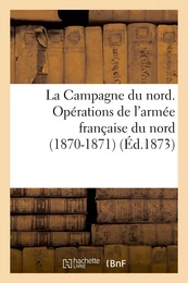 La Campagne du nord. Opérations de l'armée française du nord (1870-1871). Avec cartes