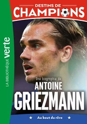 Destins de champions 02 - Une biographie d'Antoine Griezmann