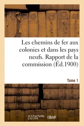 Les chemins de fer aux colonies et dans les pays neufs. T. 1. Rapport de la commission spéciale