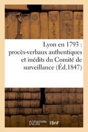 Lyon en 1793 : procès-verbaux authentiques et inédits du Comité de surveillance de la section