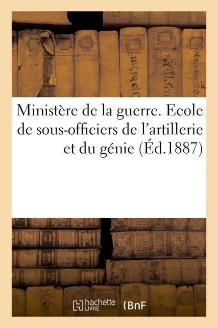 Ministère de la guerre. Ecole de sous-officiers de l'artillerie et du génie. Décret d'organisation -  - HACHETTE BNF