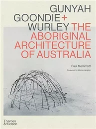 Gunyah, Goondie & Wurley The Aboriginal Architecture of Australia /anglais