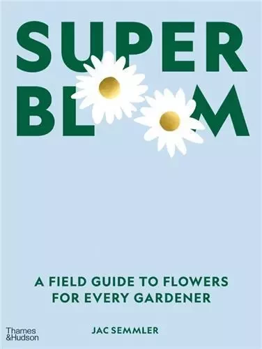 Super Bloom : A Field Guide to Flowers for Every Gardener /anglais -  SEMMLER JAC - THAMES HUDSON