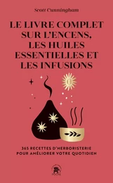 Le Livre complet sur l'encens, les huiles essentielles et les infusions