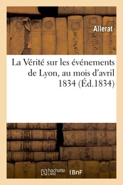 La Vérité sur les événements de Lyon, au mois d'avril 1834