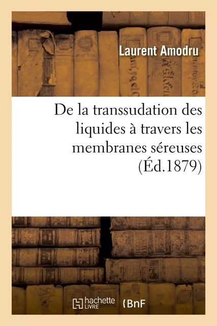 De la transsudation des liquides à travers les membranes séreuses - Laurent Amodru - HACHETTE BNF