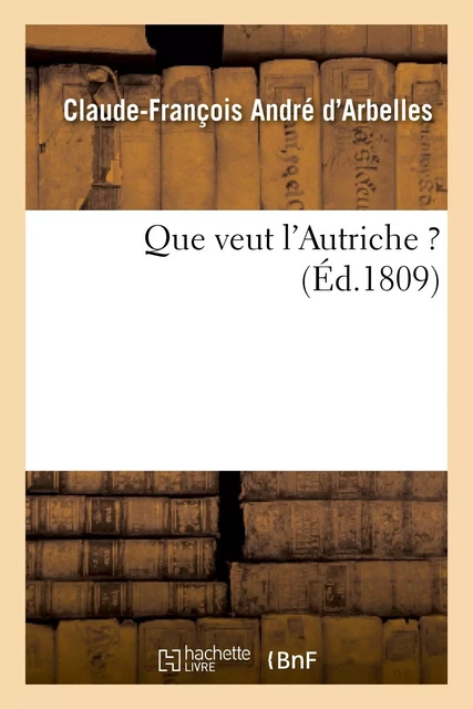 Que veut l'Autriche ? - Claude-François André d'Arbelles - HACHETTE BNF