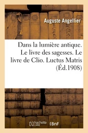 Dans la lumière antique. Le livre des sagesses. Le livre de Clio. Luctus Matris