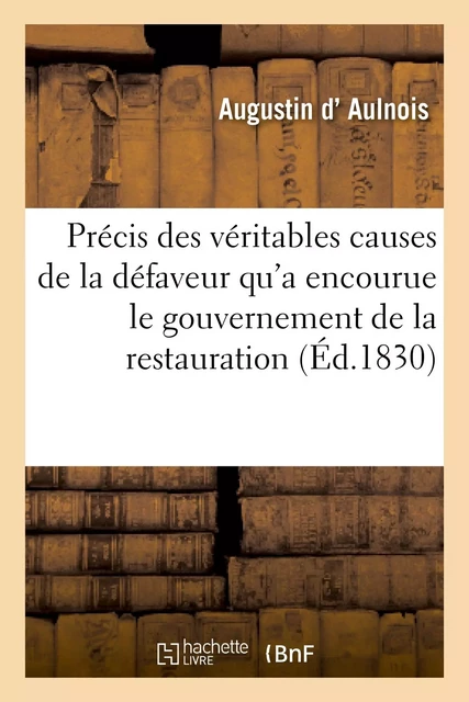 Précis des véritables causes de la défaveur qu'a encourue le gouvernement de la restauration - Augustin d'Aulnois - HACHETTE BNF