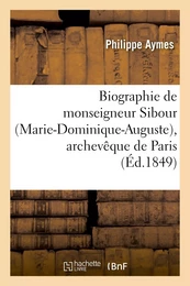 Biographie de monseigneur Sibour (Marie-Dominique-Auguste), archevêque de Paris, précédée