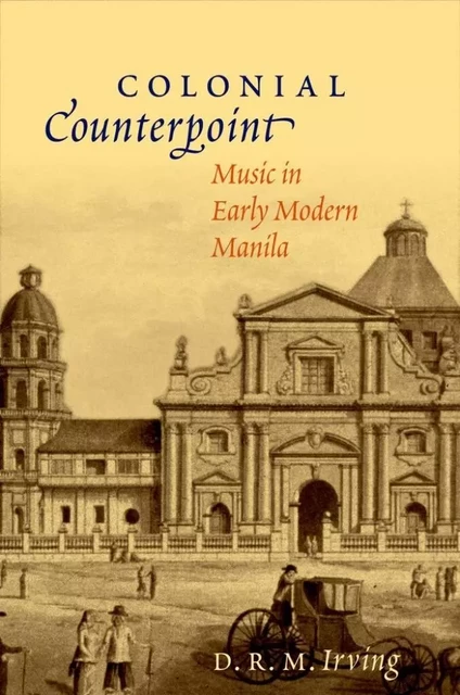 D. R. M. IRVING : COLONIAL COUNTERPOINT MUSIC IN EARLY MODERN MANILA -  D. R. M. IRVING - OUP