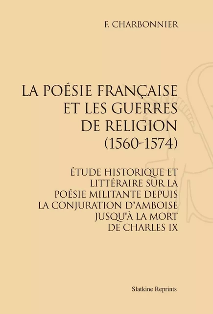 LA POESIE FRANCAISE ET LES GUERRES DE RELIGION (1560-1574). -  CHARBONNIER F. - SLATKIN REPRINT