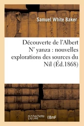 Découverte de l'Albert N' yanza : nouvelles explorations des sources du Nil