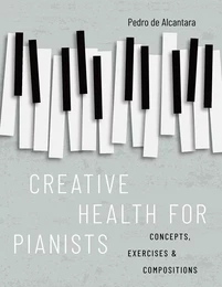 CREATIVE HEALTH FOR PIANISTS : CONCEPTS, EXERCISES & COMPOSITIONS