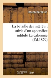 La bataille des intérêts suivie d'un appendice intitulé La calomnie