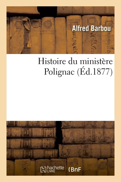 Histoire du ministère Polignac - Alfred Barbou - HACHETTE BNF