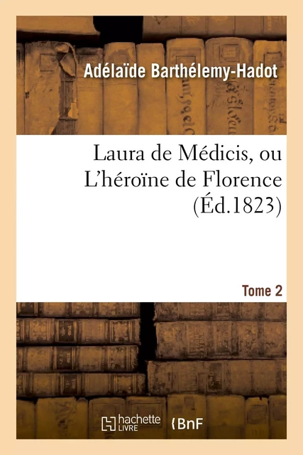 Laura de Médicis, ou L'héroïne de Florence. Tome 2 - Adélaïde Barthélemy-Hadot - HACHETTE BNF