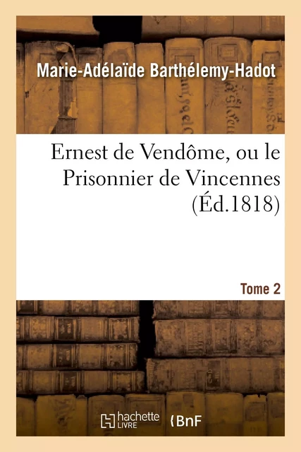 Ernest de Vendôme, ou le Prisonnier de Vincennes. Tome 2 - Marie-Adélaïde Barthélemy-Hadot - HACHETTE BNF