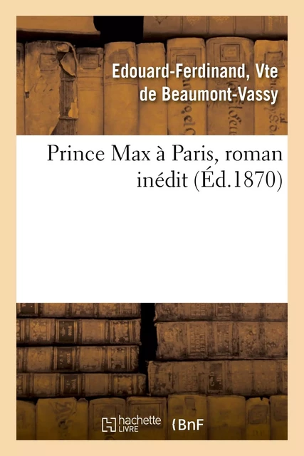 Prince Max à Paris, roman inédit - Edouard Ferdinand Beaumont-Vassy - HACHETTE BNF