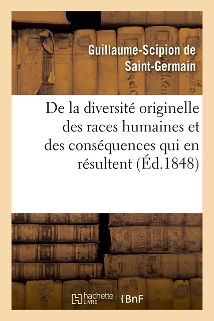 De la diversité originelle des races humaines et des conséquences qui en résultent dans l'ordre - Guillaume-Scipion Bertrand de Saint-Germain - HACHETTE BNF