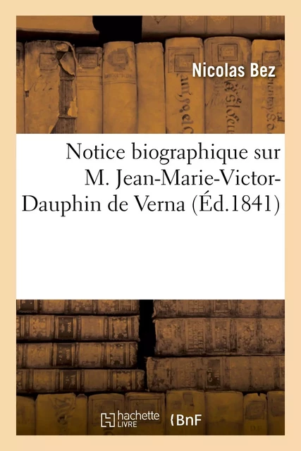 Notice biographique sur M. Jean-Marie-Victor-Dauphin de Verna - Nicolas Bez - HACHETTE BNF