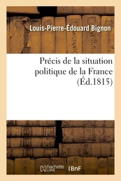 Précis de la situation politique de la France depuis le mois de mars 1814 jusqu'au mois de juin 1815