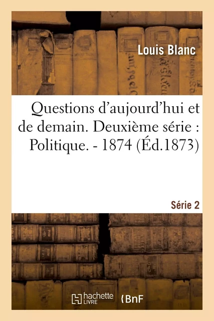 Questions d'aujourd'hui et de demain. Deuxième série : Politique. - 1874 - Louis Blanc - HACHETTE BNF