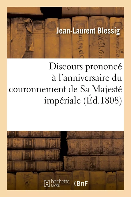 Discours prononcé à l'anniversaire du couronnement de Sa Majesté impériale et de la bataille - Jean-Laurent Blessig - HACHETTE BNF